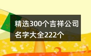 大吉公司名|300个吉祥公司名字大全